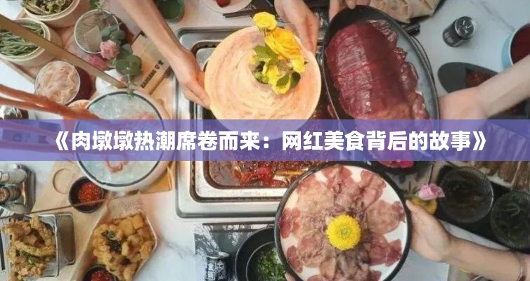 《肉墩墩热潮席卷而来：网红美食背后的故事》