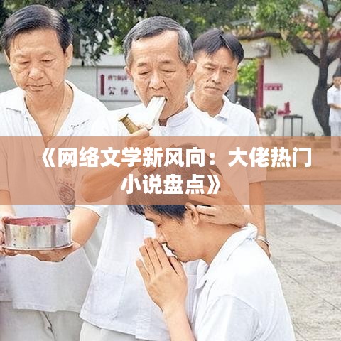 《网络文学新风向：大佬热门小说盘点》