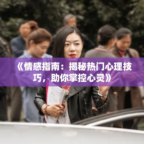 《情感指南：揭秘热门心理技巧，助你掌控心灵》