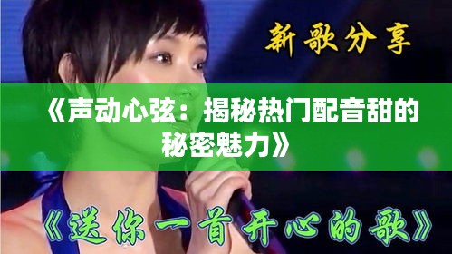 《声动心弦：揭秘热门配音甜的秘密魅力》