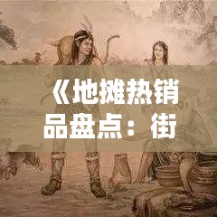 《地摊热销品盘点：街头潮流风向标》