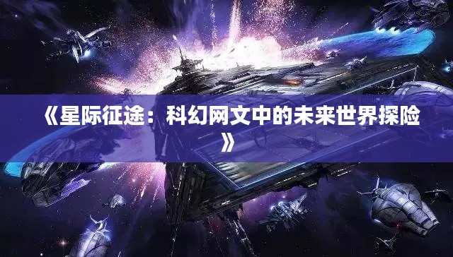 《星际征途：科幻网文中的未来世界探险》