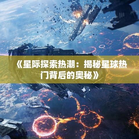 《星际探索热潮：揭秘星球热门背后的奥秘》