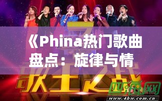 《Phina热门歌曲盘点：旋律与情感的完美融合》