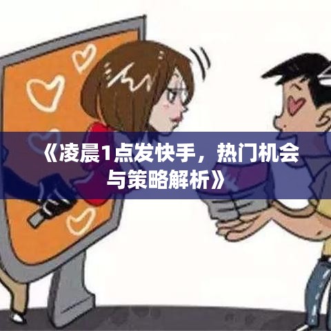 《凌晨1点发快手，热门机会与策略解析》