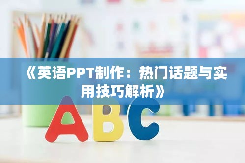 《英语PPT制作：热门话题与实用技巧解析》