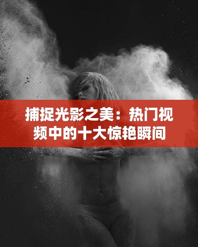 捕捉光影之美：热门视频中的十大惊艳瞬间