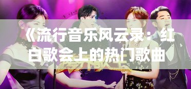 《流行音乐风云录：红白歌会上的热门歌曲盘点》