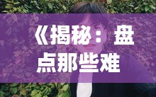 《揭秘：盘点那些难以登上抖音热门的明星们》