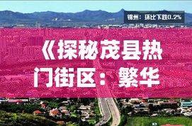 《探秘茂县热门街区：繁华与文化交融的窗口》