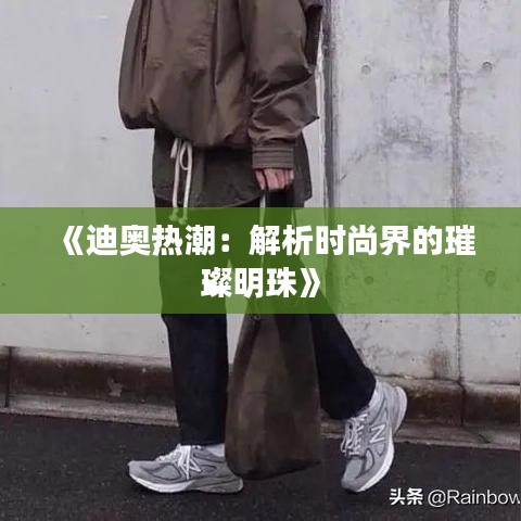 《迪奥热潮：解析时尚界的璀璨明珠》