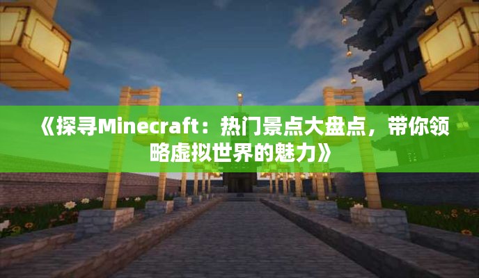 《探寻Minecraft：热门景点大盘点，带你领略虚拟世界的魅力》