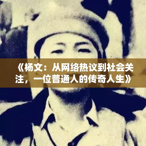 《杨文：从网络热议到社会关注，一位普通人的传奇人生》