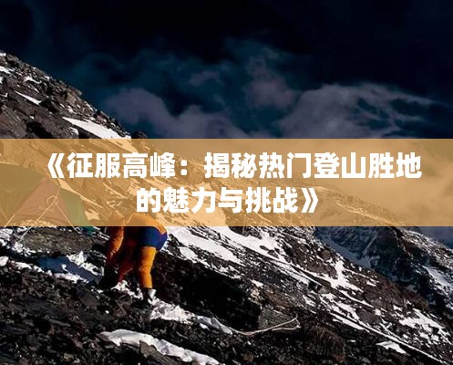 《征服高峰：揭秘热门登山胜地的魅力与挑战》