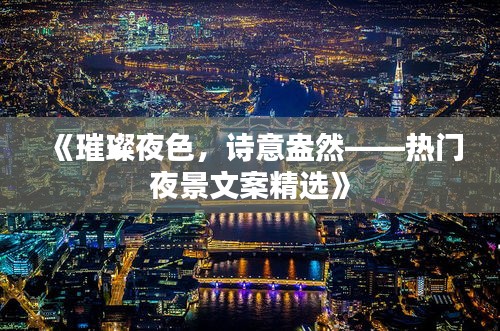 《璀璨夜色，诗意盎然——热门夜景文案精选》