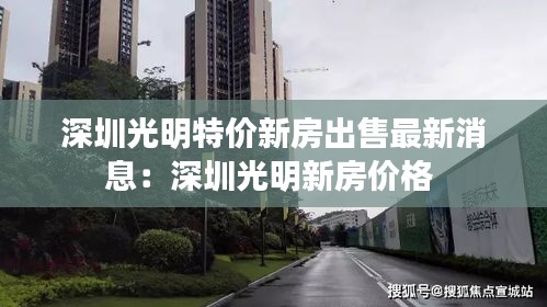 深圳光明特价新房出售最新消息：深圳光明新房价格 