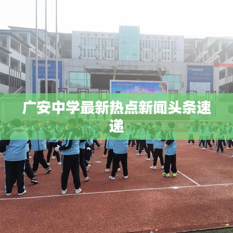 广安中学最新热点新闻头条速递