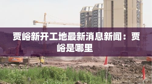 贾峪新开工地最新消息新闻：贾峪是哪里 