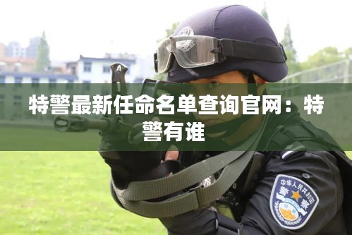 特警最新任命名单查询官网：特警有谁 