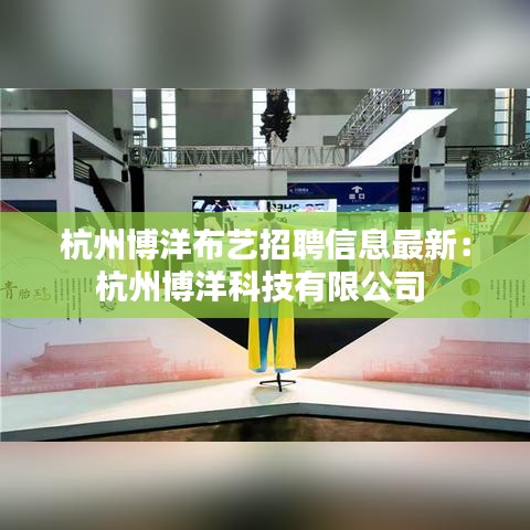 杭州博洋布艺招聘信息最新：杭州博洋科技有限公司 