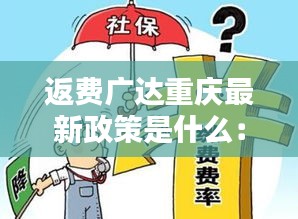 返费广达重庆最新政策是什么：重庆广达返费多少 