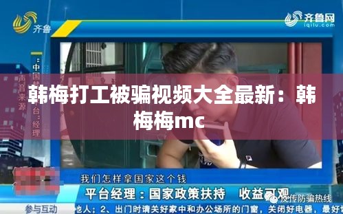 韩梅打工被骗视频大全最新：韩梅梅mc 