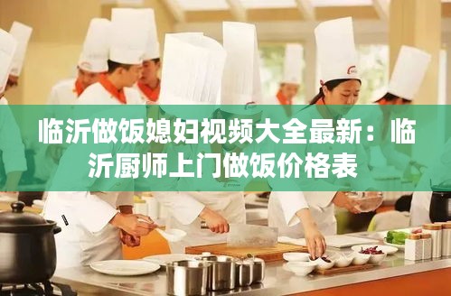 临沂做饭媳妇视频大全最新：临沂厨师上门做饭价格表 