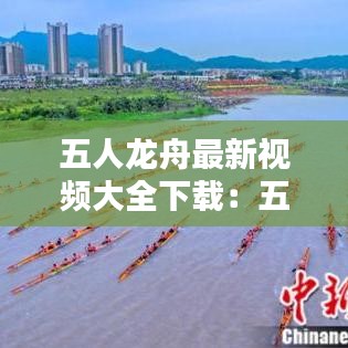 五人龙舟最新视频大全下载：五人龙舟赛 