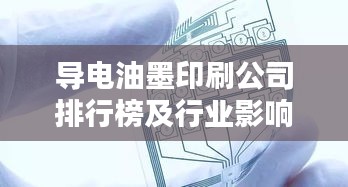 导电油墨印刷公司排行榜及行业影响力解析