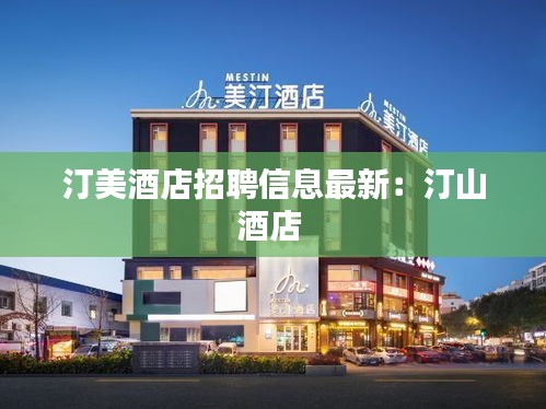 汀美酒店招聘信息最新：汀山酒店 