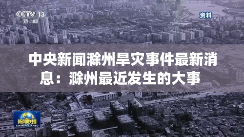 中央新闻滁州旱灾事件最新消息：滁州最近发生的大事 