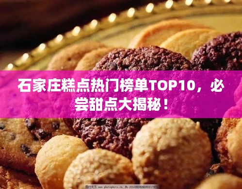 石家庄糕点热门榜单TOP10，必尝甜点大揭秘！