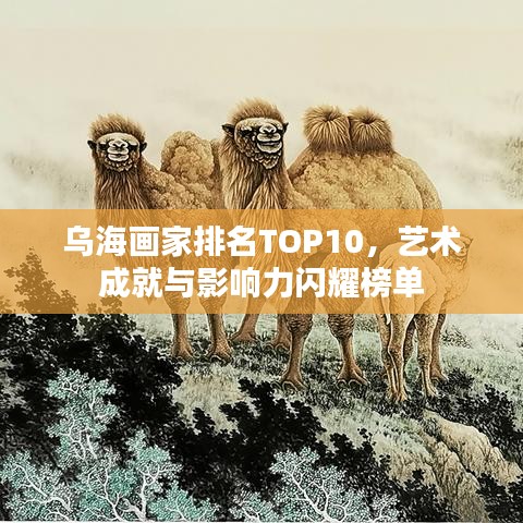 乌海画家排名TOP10，艺术成就与影响力闪耀榜单