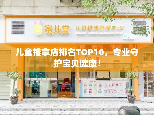 儿童推拿店排名TOP10，专业守护宝贝健康！