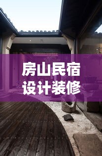 房山民宿设计装修方案最新：北京房山民宿排名和价格 