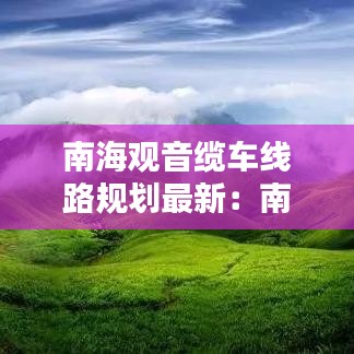 南海观音缆车线路规划最新：南海观音门票价 