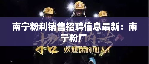 南宁粉利销售招聘信息最新：南宁粉厂 