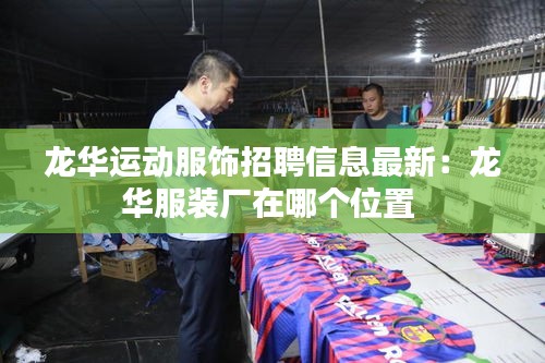 龙华运动服饰招聘信息最新：龙华服装厂在哪个位置 