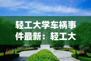 轻工大学车祸事件最新：轻工大学是985还是211 