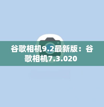 谷歌相机9.2最新版：谷歌相机7.3.020 