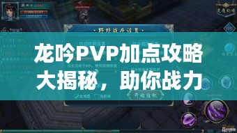 龙吟PVP加点攻略大揭秘，助你战力飙升，称霸竞技场！