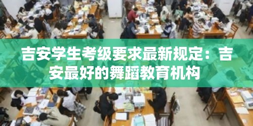 吉安学生考级要求最新规定：吉安最好的舞蹈教育机构 