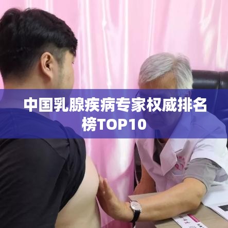 中国乳腺疾病专家权威排名榜TOP10