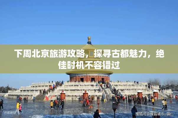 下周北京旅游攻略，探寻古都魅力，绝佳时机不容错过