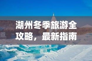 湖州冬季旅游全攻略，最新指南带你畅游冰雪世界！