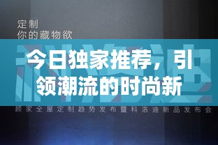 今日独家推荐，引领潮流的时尚新品与文化热点一网打尽