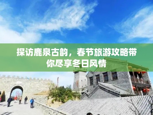 探访鹿泉古韵，春节旅游攻略带你尽享冬日风情