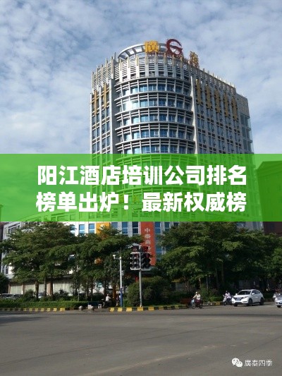 阳江酒店培训公司排名榜单出炉！最新权威榜单揭晓