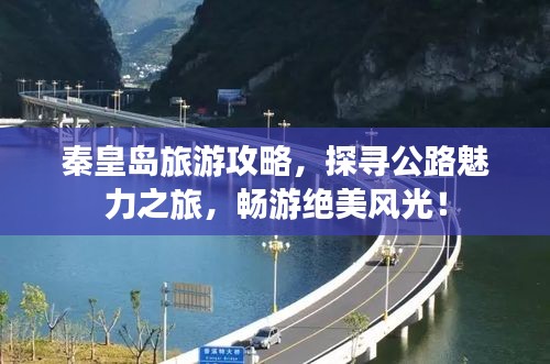 秦皇岛旅游攻略，探寻公路魅力之旅，畅游绝美风光！