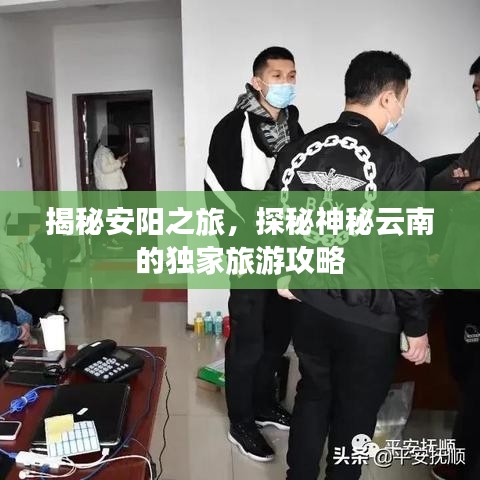 揭秘安阳之旅，探秘神秘云南的独家旅游攻略